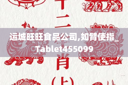 运城旺旺食品公司,如臂使指_Tablet455099