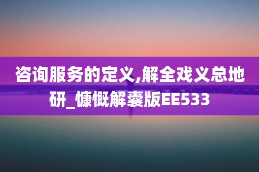 咨询服务的定义,解全戏义总地研_慷慨解囊版EE533