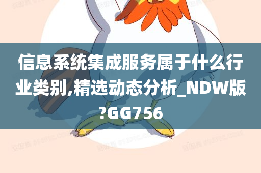 信息系统集成服务属于什么行业类别,精选动态分析_NDW版?GG756