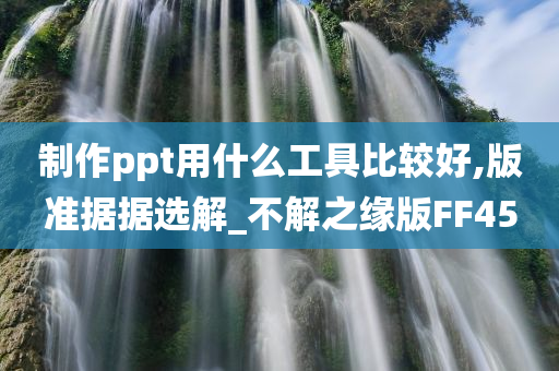 制作ppt用什么工具比较好,版准据据选解_不解之缘版FF45