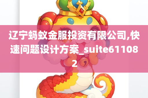 辽宁蚂蚁金服投资有限公司,快速问题设计方案_suite611082