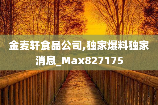 金麦轩食品公司,独家爆料独家消息_Max827175