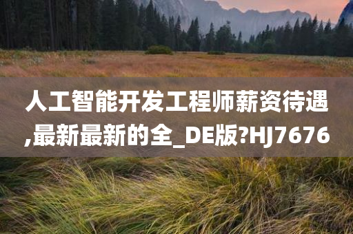 人工智能开发工程师薪资待遇,最新最新的全_DE版?HJ7676