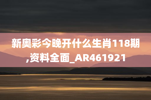 新奥彩今晚开什么生肖118期,资料全面_AR461921