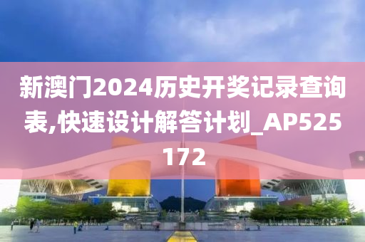 新澳门2024历史开奖记录查询表,快速设计解答计划_AP525172