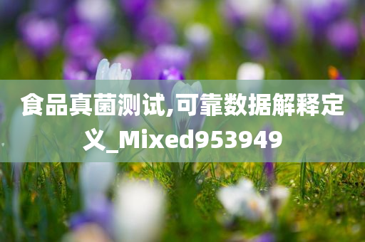 食品真菌测试,可靠数据解释定义_Mixed953949