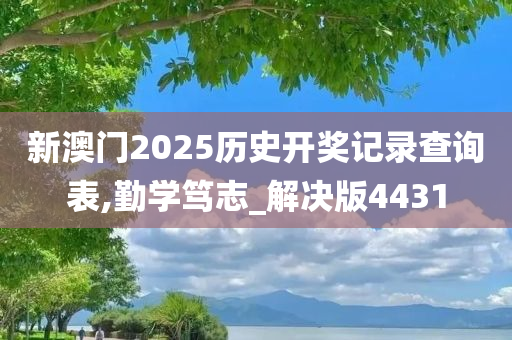 新澳门2025历史开奖记录查询表,勤学笃志_解决版4431