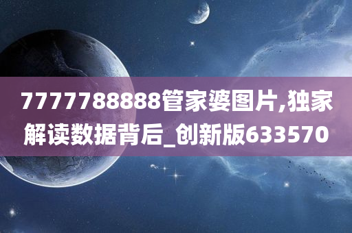 7777788888管家婆图片,独家解读数据背后_创新版633570