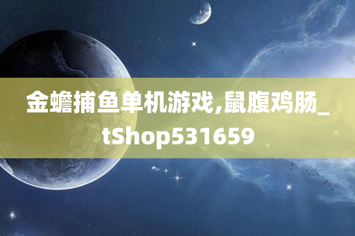 金蟾捕鱼单机游戏,鼠腹鸡肠_tShop531659