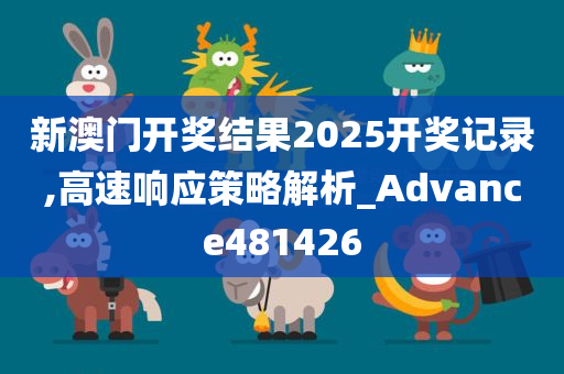 新澳门开奖结果2025开奖记录,高速响应策略解析_Advance481426