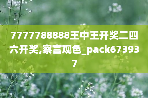 7777788888王中王开奖二四六开奖,察言观色_pack673937