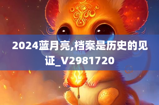 2024蓝月亮,档案是历史的见证_V2981720