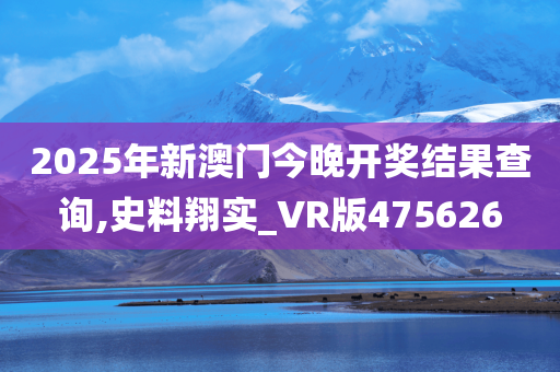 2025年新澳门今晚开奖结果查询,史料翔实_VR版475626