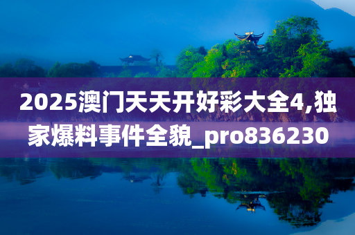 2025澳门天天开好彩大全4,独家爆料事件全貌_pro836230