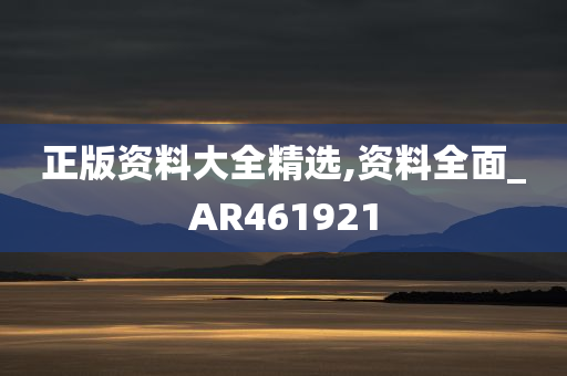 正版资料大全精选,资料全面_AR461921