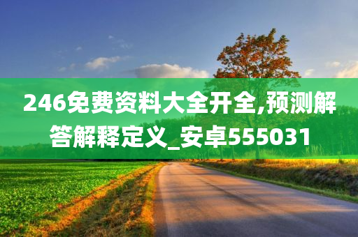 246免费资料大全开全,预测解答解释定义_安卓555031