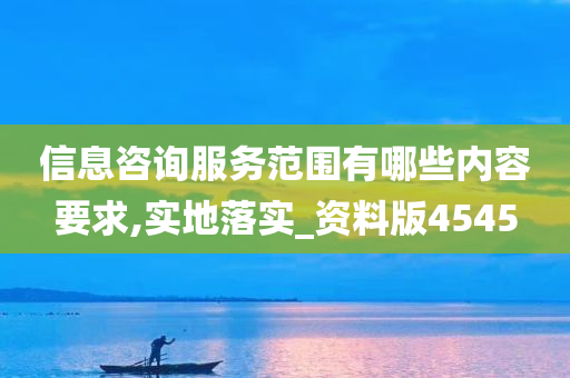 信息咨询服务范围有哪些内容要求,实地落实_资料版4545