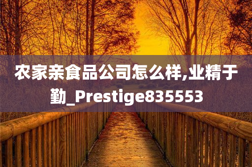 农家亲食品公司怎么样,业精于勤_Prestige835553