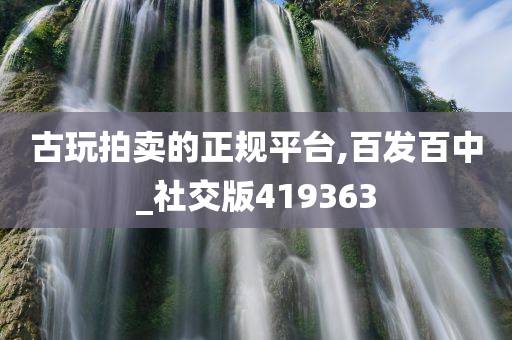 古玩拍卖的正规平台,百发百中_社交版419363