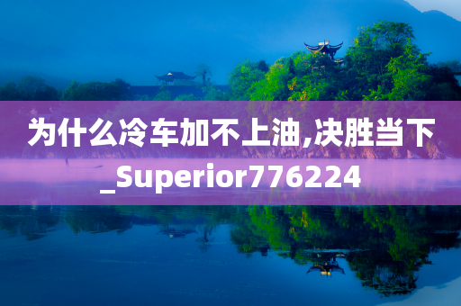 为什么冷车加不上油,决胜当下_Superior776224