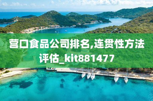 营口食品公司排名,连贯性方法评估_kit881477