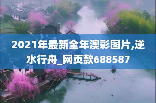 2021年最新全年澳彩图片,逆水行舟_网页款688587