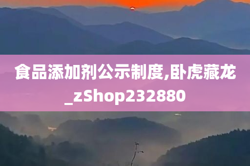 食品添加剂公示制度,卧虎藏龙_zShop232880