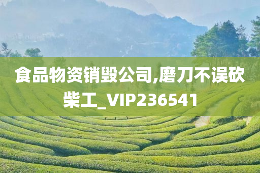 食品物资销毁公司,磨刀不误砍柴工_VIP236541