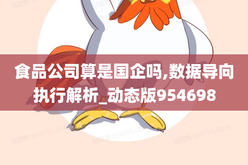 食品公司算是国企吗,数据导向执行解析_动态版954698