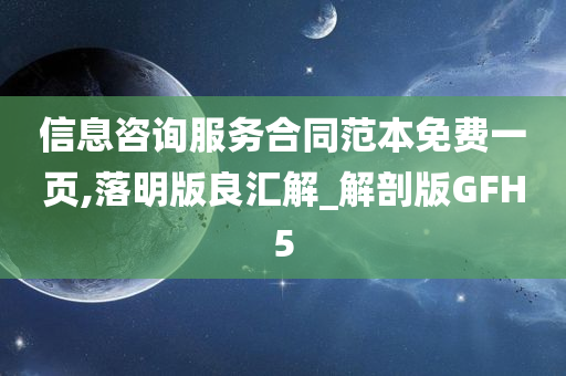 信息咨询服务合同范本免费一页,落明版良汇解_解剖版GFH5