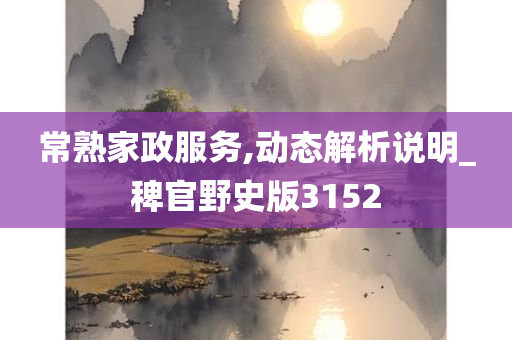 常熟家政服务,动态解析说明_稗官野史版3152