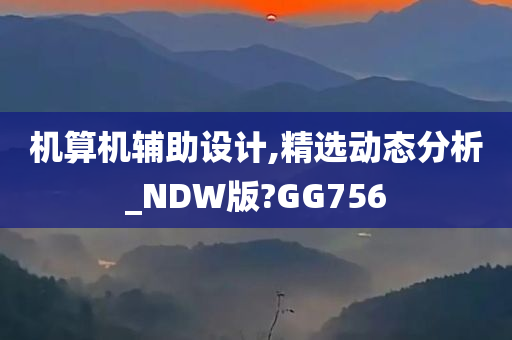 机算机辅助设计,精选动态分析_NDW版?GG756