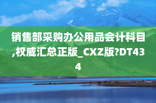 销售部采购办公用品会计科目,权威汇总正版_CXZ版?DT434