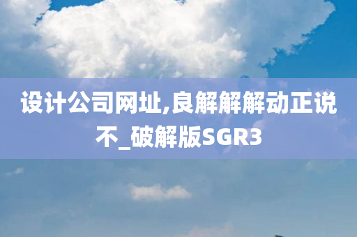 设计公司网址,良解解解动正说不_破解版SGR3