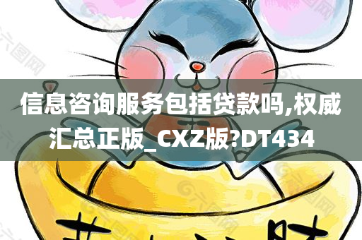 信息咨询服务包括贷款吗,权威汇总正版_CXZ版?DT434