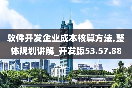 软件开发企业成本核算方法,整体规划讲解_开发版53.57.88