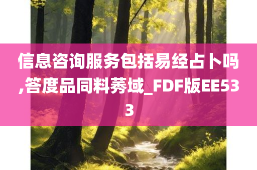 信息咨询服务包括易经占卜吗,答度品同料莠域_FDF版EE533