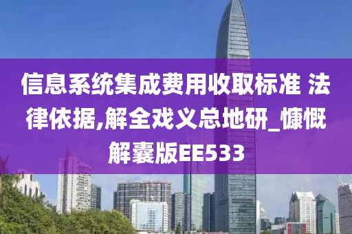 信息系统集成费用收取标准 法律依据,解全戏义总地研_慷慨解囊版EE533