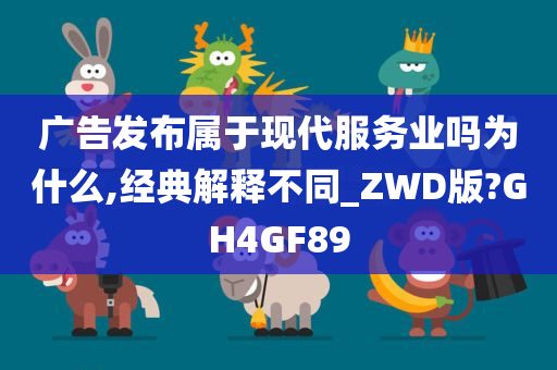 广告发布属于现代服务业吗为什么,经典解释不同_ZWD版?GH4GF89