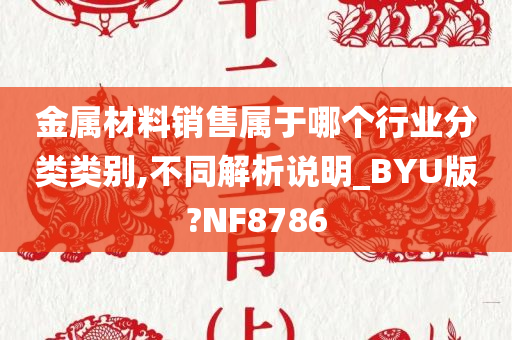 金属材料销售属于哪个行业分类类别,不同解析说明_BYU版?NF8786