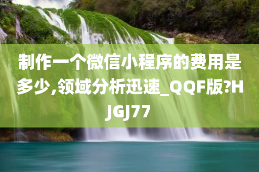 制作一个微信小程序的费用是多少,领域分析迅速_QQF版?HJGJ77