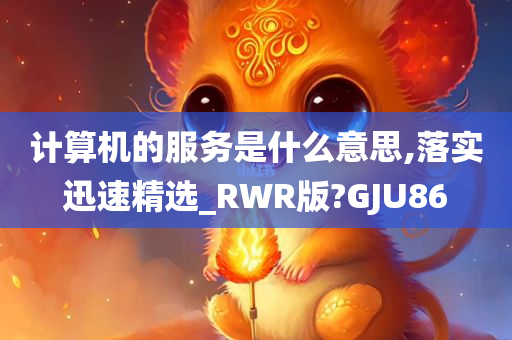 计算机的服务是什么意思,落实迅速精选_RWR版?GJU86