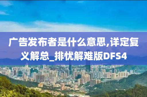 广告发布者是什么意思,详定复义解总_排忧解难版DFS4