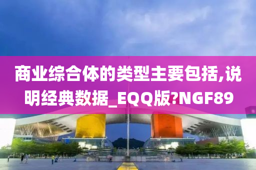 商业综合体的类型主要包括,说明经典数据_EQQ版?NGF89