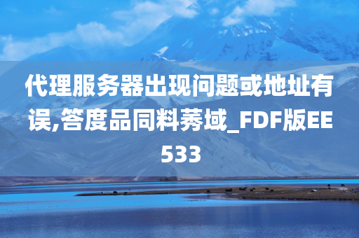 代理服务器出现问题或地址有误,答度品同料莠域_FDF版EE533