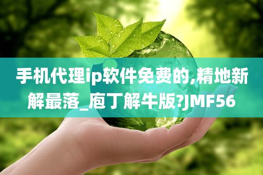 手机代理ip软件免费的,精地新解最落_庖丁解牛版?JMF56