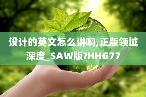 设计的英文怎么讲啊,正版领域深度_SAW版?HHG77