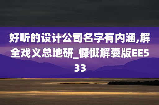 好听的设计公司名字有内涵,解全戏义总地研_慷慨解囊版EE533