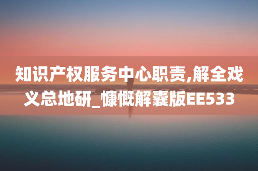 知识产权服务中心职责,解全戏义总地研_慷慨解囊版EE533