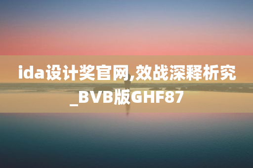 ida设计奖官网,效战深释析究_BVB版GHF87